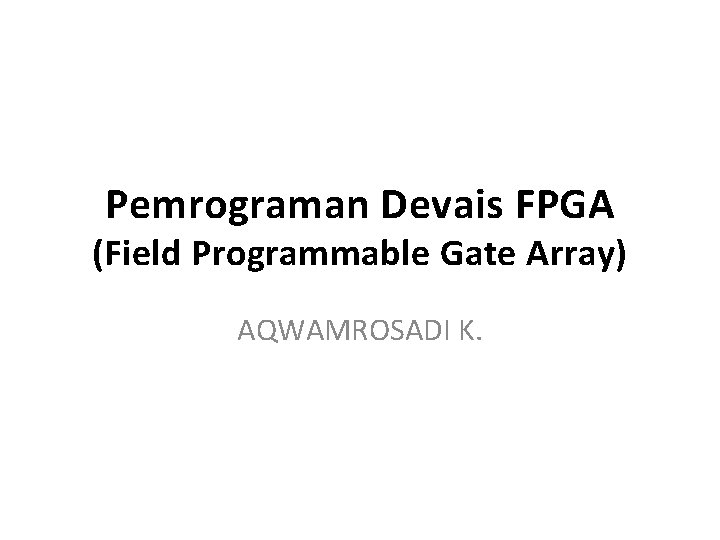 Pemrograman Devais FPGA (Field Programmable Gate Array) AQWAMROSADI K. 