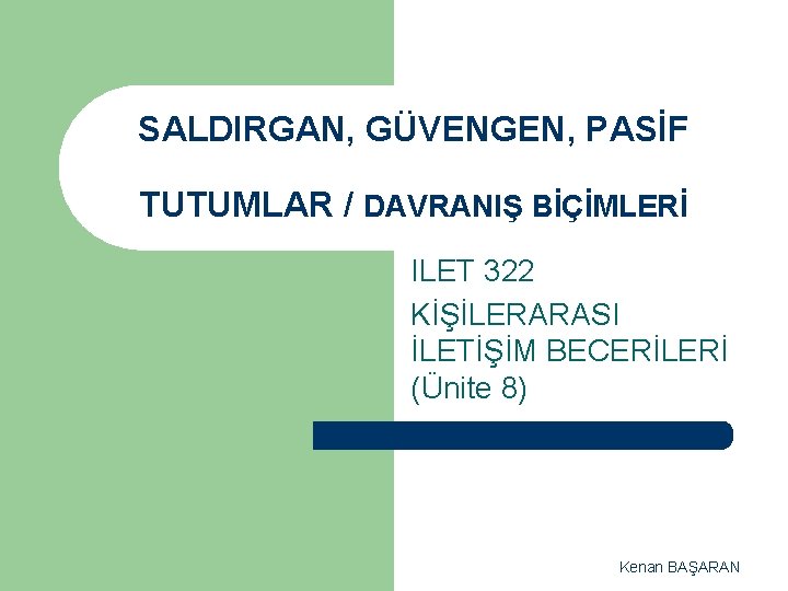 SALDIRGAN, GÜVENGEN, PASİF TUTUMLAR / DAVRANIŞ BİÇİMLERİ ILET 322 KİŞİLERARASI İLETİŞİM BECERİLERİ (Ünite 8)