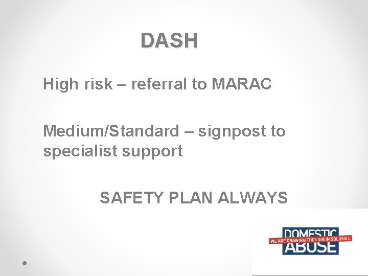 DASH High risk – referral to MARAC Medium/Standard – signpost to specialist support SAFETY
