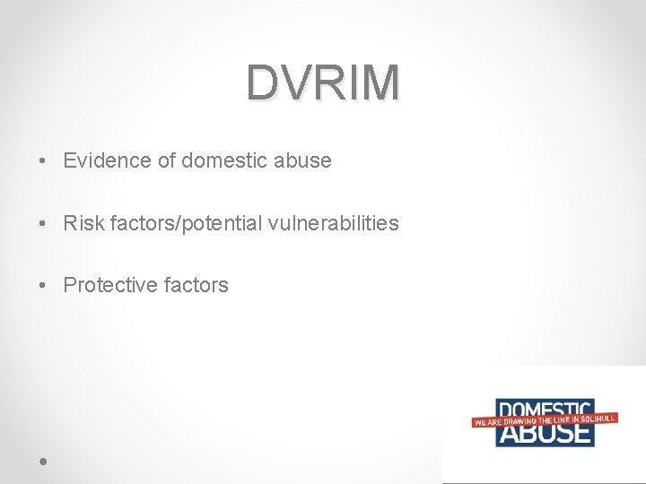 DVRIM • Evidence of domestic abuse • Risk factors/potential vulnerabilities • Protective factors 