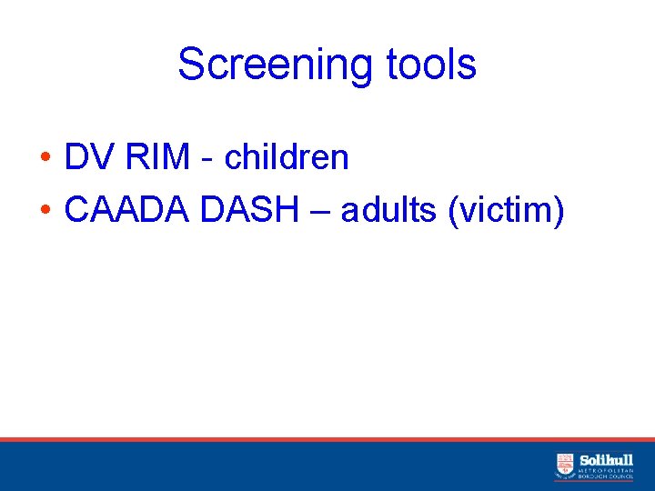 Screening tools • DV RIM - children • CAADA DASH – adults (victim) 