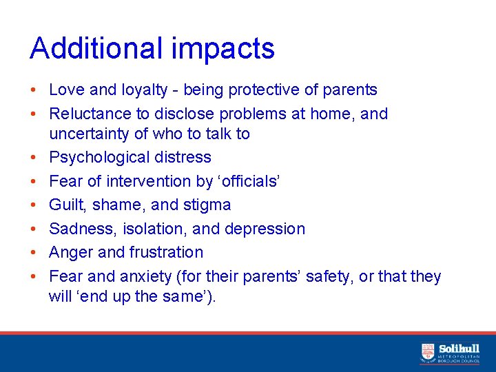 Additional impacts • Love and loyalty - being protective of parents • Reluctance to