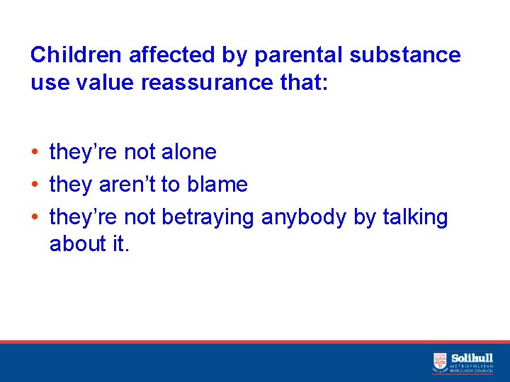 Children affected by parental substance use value reassurance that: • they’re not alone •