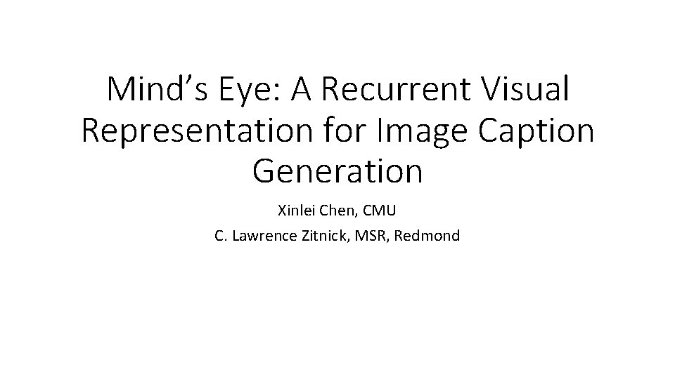 Mind’s Eye: A Recurrent Visual Representation for Image Caption Generation Xinlei Chen, CMU C.
