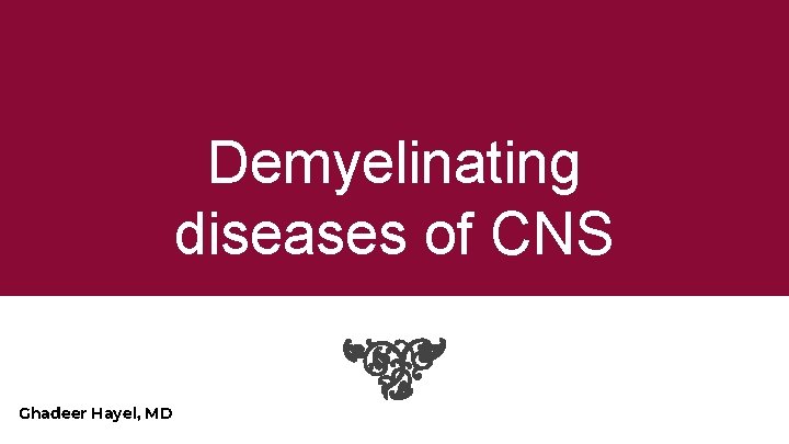 Demyelinating diseases of CNS Ghadeer Hayel, MD 