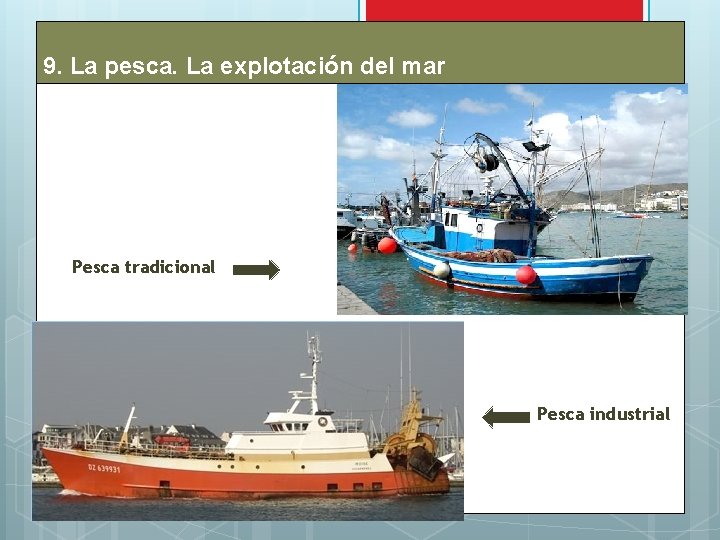 9. La pesca. La explotación del mar Pesca tradicional Pesca industrial 