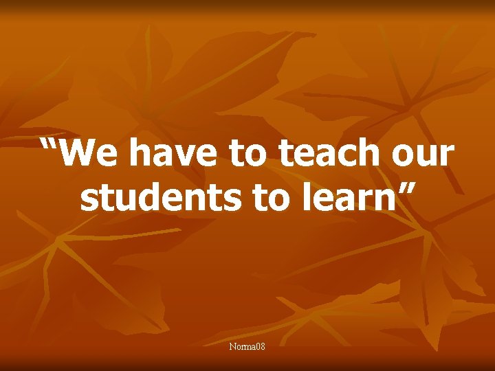 “We have to teach our students to learn” Norma 08 