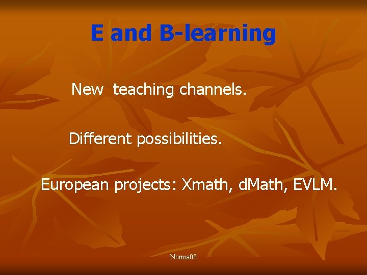 E and B-learning New teaching channels. Different possibilities. European projects: Xmath, d. Math, EVLM.