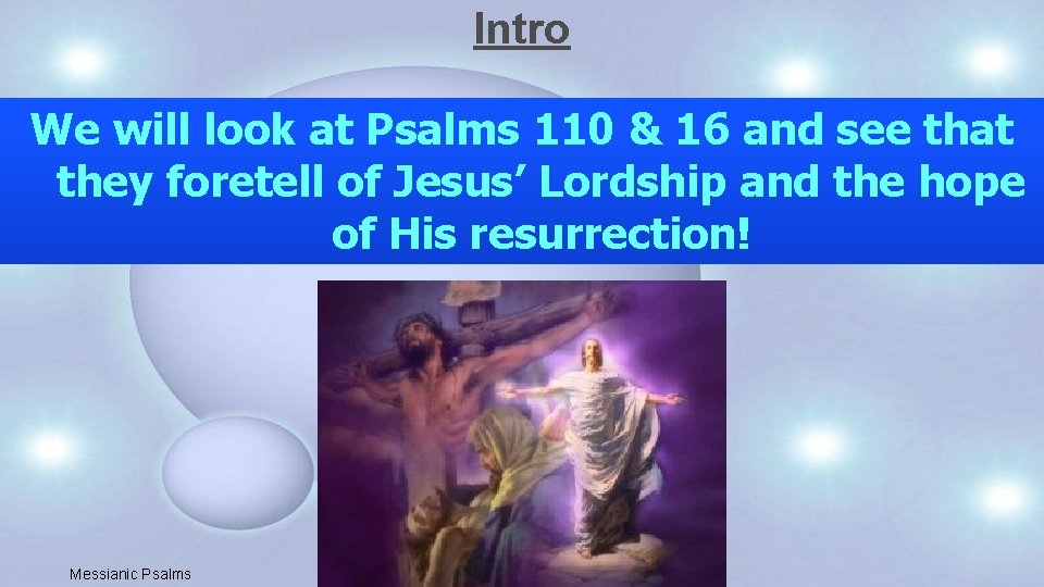 Intro We will look at Psalms 110 & 16 and see that they foretell