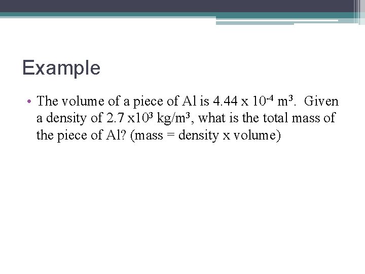 Example • The volume of a piece of Al is 4. 44 x 10