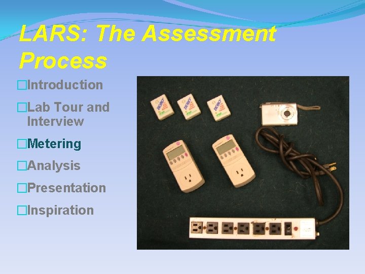 LARS: The Assessment Process �Introduction �Lab Tour and Interview �Metering �Analysis �Presentation �Inspiration 