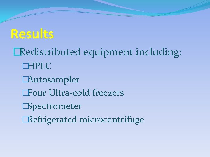 Results �Redistributed equipment including: �HPLC �Autosampler �Four Ultra-cold freezers �Spectrometer �Refrigerated microcentrifuge 