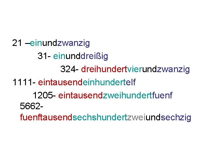 21 –einundzwanzig 31 - einunddreißig 324 - dreihundertvierundzwanzig 1111 - eintausendeinhundertelf 1205 - eintausendzweihundertfuenf