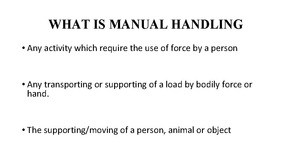 WHAT IS MANUAL HANDLING • Any activity which require the use of force by