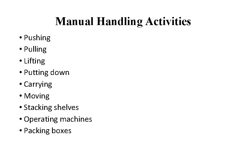 Manual Handling Activities • Pushing • Pulling • Lifting • Putting down • Carrying