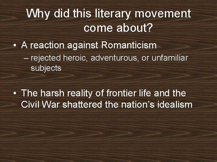 Why did this literary movement come about? • A reaction against Romanticism – rejected