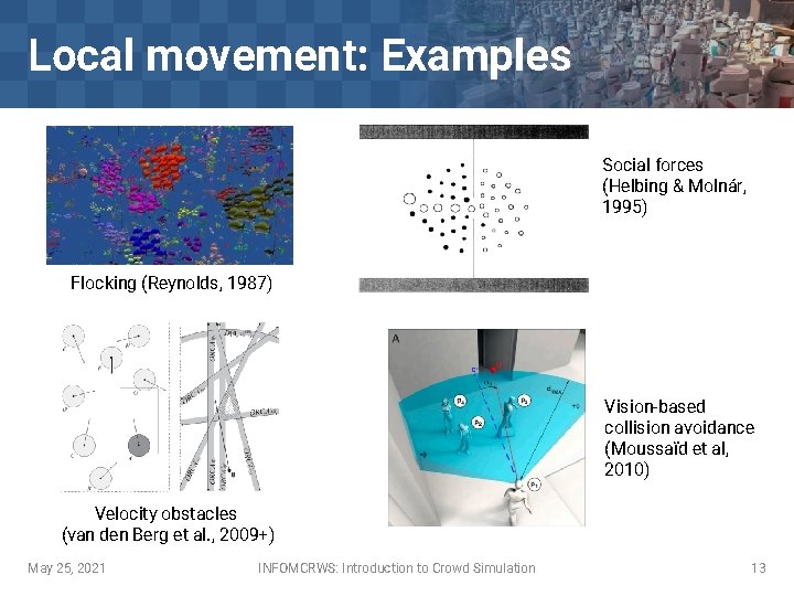 Local movement: Examples Social forces (Helbing & Molnár, 1995) Flocking (Reynolds, 1987) Vision-based collision