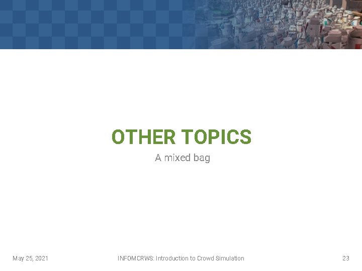 OTHER TOPICS A mixed bag May 25, 2021 INFOMCRWS: Introduction to Crowd Simulation 23