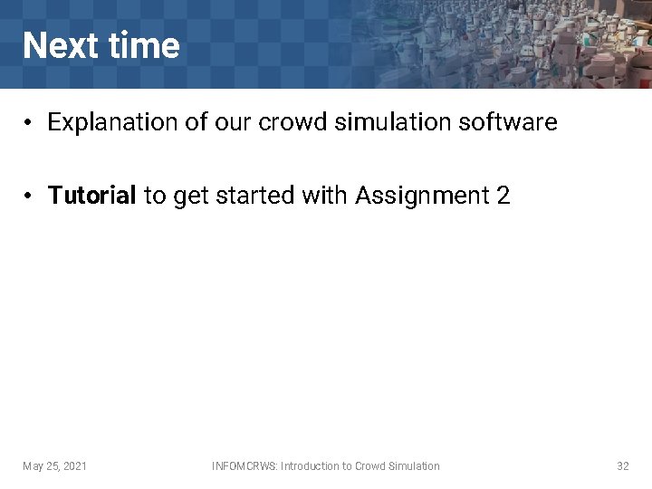 Next time • Explanation of our crowd simulation software • Tutorial to get started