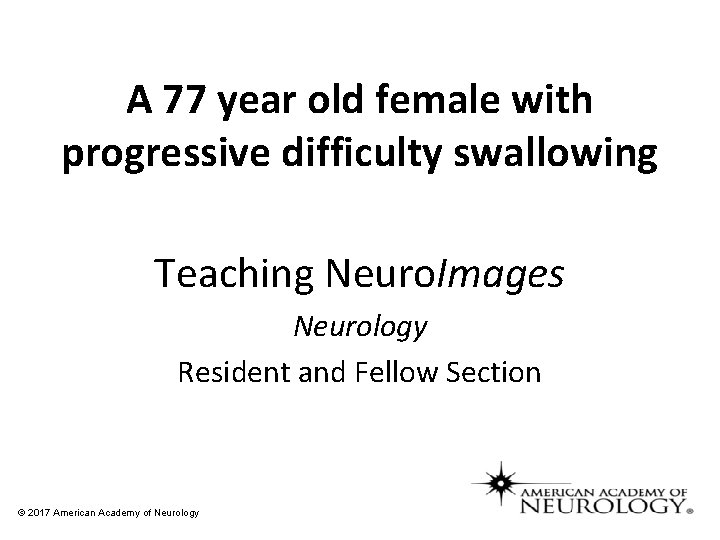 A 77 year old female with progressive difficulty swallowing Teaching Neuro. Images Neurology Resident