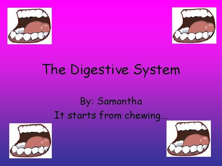 The Digestive System By: Samantha It starts from chewing… 