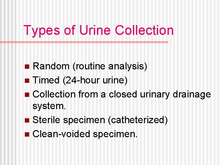 Types of Urine Collection Random (routine analysis) n Timed (24 -hour urine) n Collection