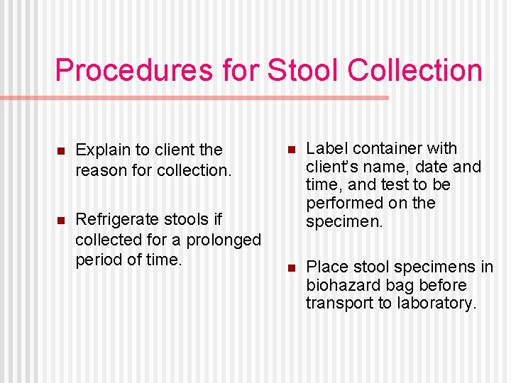 Procedures for Stool Collection n Explain to client the reason for collection. n Refrigerate