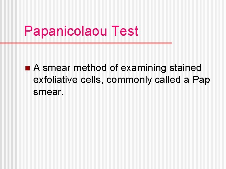 Papanicolaou Test n A smear method of examining stained exfoliative cells, commonly called a