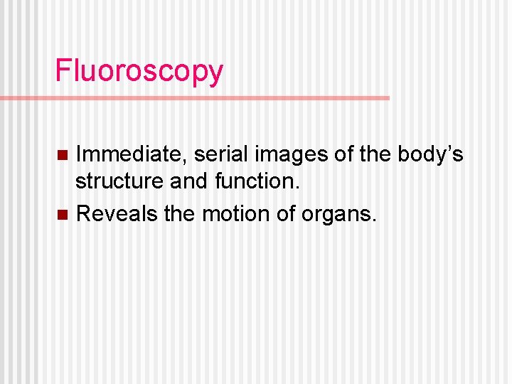 Fluoroscopy Immediate, serial images of the body’s structure and function. n Reveals the motion