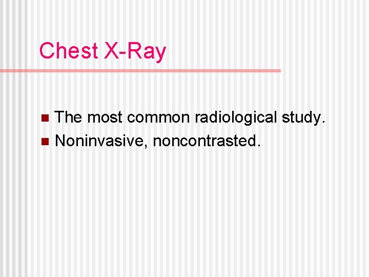 Chest X-Ray The most common radiological study. n Noninvasive, noncontrasted. n 