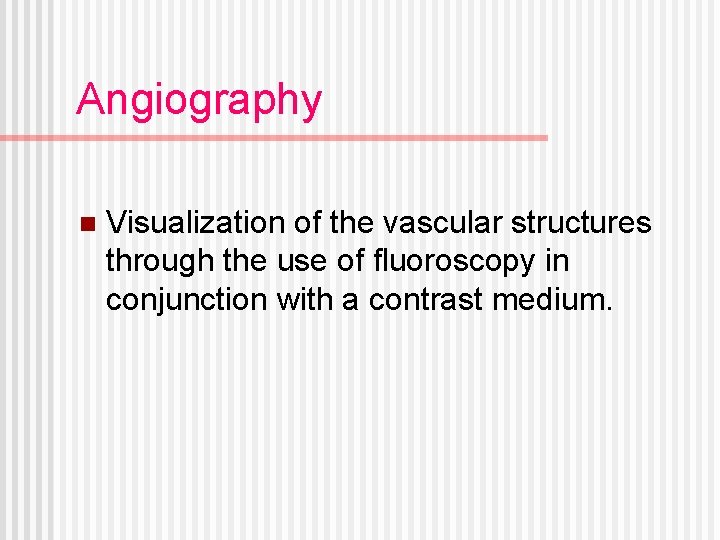 Angiography n Visualization of the vascular structures through the use of fluoroscopy in conjunction