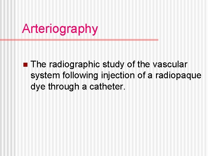 Arteriography n The radiographic study of the vascular system following injection of a radiopaque