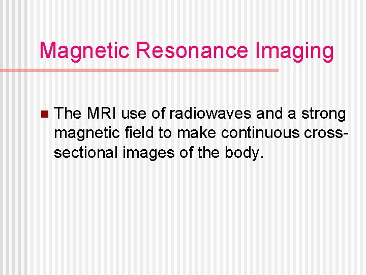 Magnetic Resonance Imaging n The MRI use of radiowaves and a strong magnetic field