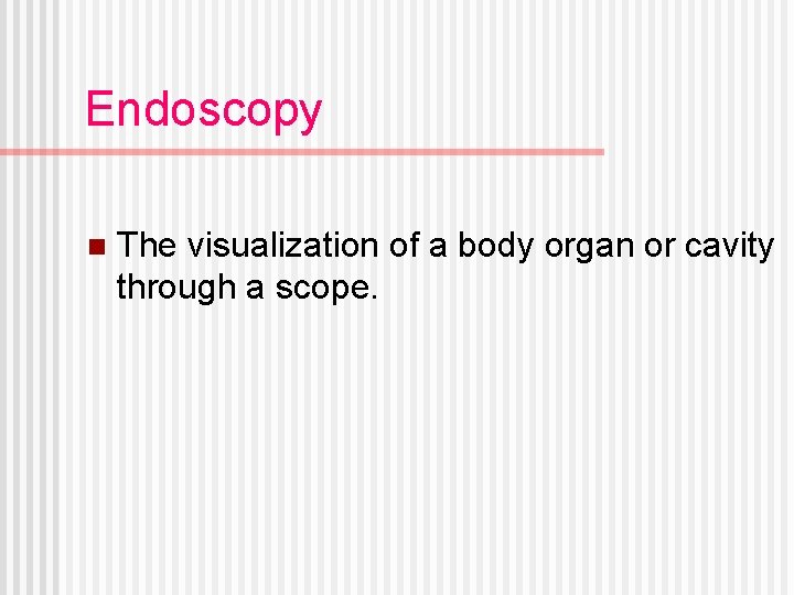 Endoscopy n The visualization of a body organ or cavity through a scope. 