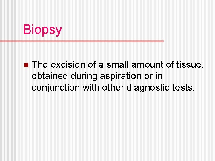 Biopsy n The excision of a small amount of tissue, obtained during aspiration or