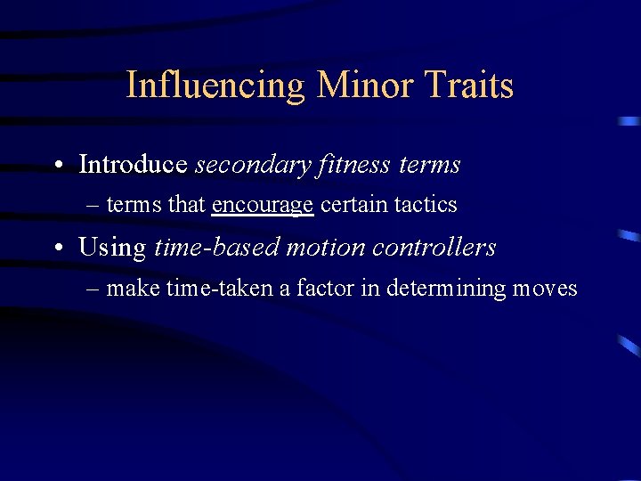 Influencing Minor Traits • Introduce secondary fitness terms – terms that encourage certain tactics