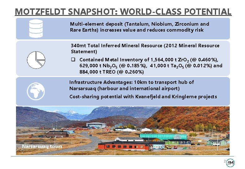 MOTZFELDT SNAPSHOT: WORLD-CLASS POTENTIAL Multi-element deposit (Tantalum, Niobium, Zirconium and Rare Earths) increases value