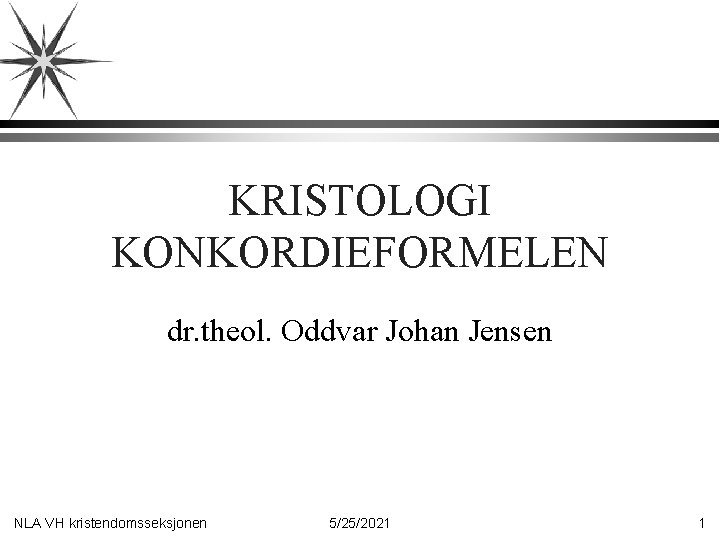 KRISTOLOGI KONKORDIEFORMELEN dr. theol. Oddvar Johan Jensen NLA VH kristendomsseksjonen 5/25/2021 1 