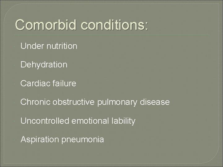 Comorbid conditions: Under nutrition Dehydration Cardiac failure Chronic obstructive pulmonary disease Uncontrolled emotional lability