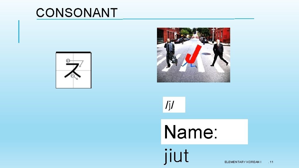 CONSONANT /j/ Name: jiut ELEMENTARY KOREAN I . 11 CONSONANT /j/ Name: jiut ELEMENTARY KOREAN I . 11