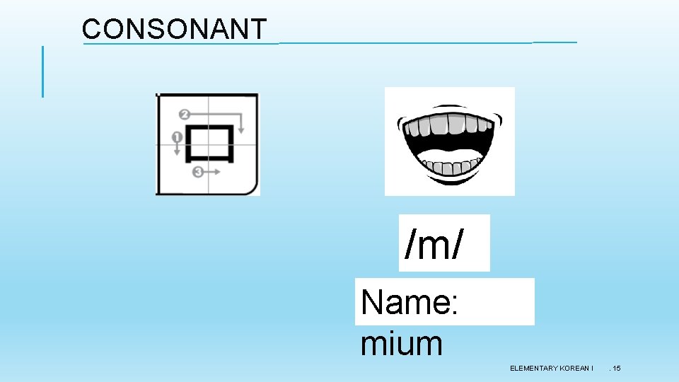 CONSONANT /m/ Name: mium ELEMENTARY KOREAN I . 15 CONSONANT /m/ Name: mium ELEMENTARY KOREAN I . 15