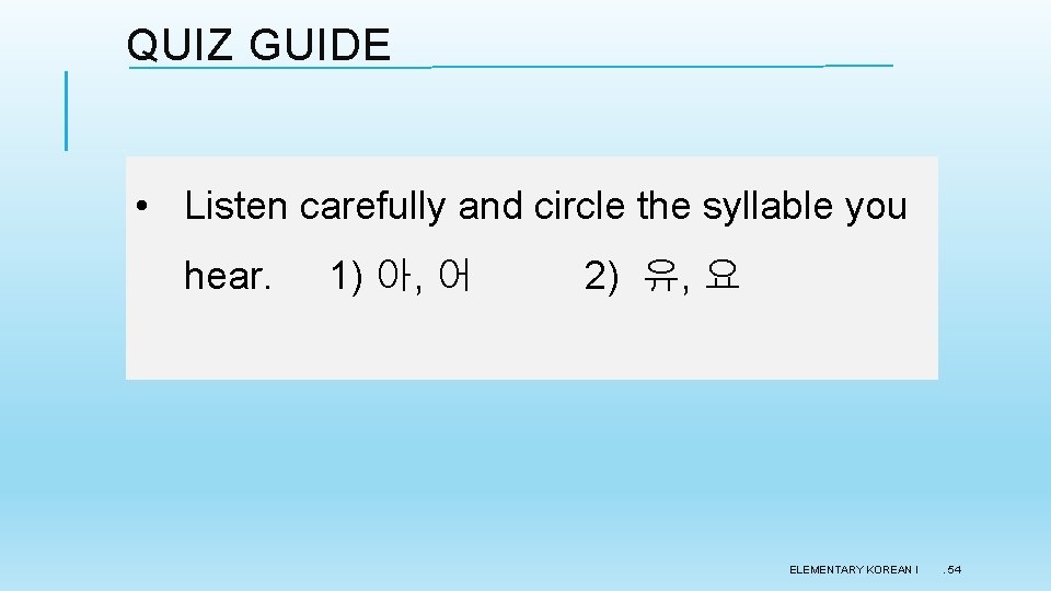 QUIZ GUIDE • Listen carefully and circle the syllable you hear. 1) 아, 어 QUIZ GUIDE • Listen carefully and circle the syllable you hear. 1) 아, 어