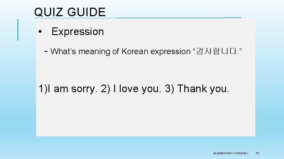 QUIZ GUIDE • Expression - What’s meaning of Korean expression “감사합니다. ” 1)I am QUIZ GUIDE • Expression - What’s meaning of Korean expression “감사합니다. ” 1)I am