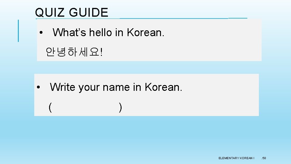 QUIZ GUIDE • What’s hello in Korean. 안녕하세요! • Write your name in Korean. QUIZ GUIDE • What’s hello in Korean. 안녕하세요! • Write your name in Korean.