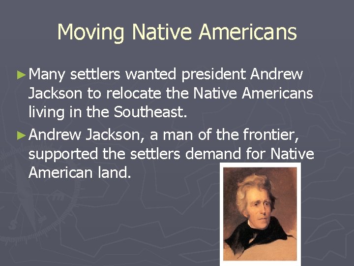 Moving Native Americans ► Many settlers wanted president Andrew Jackson to relocate the Native
