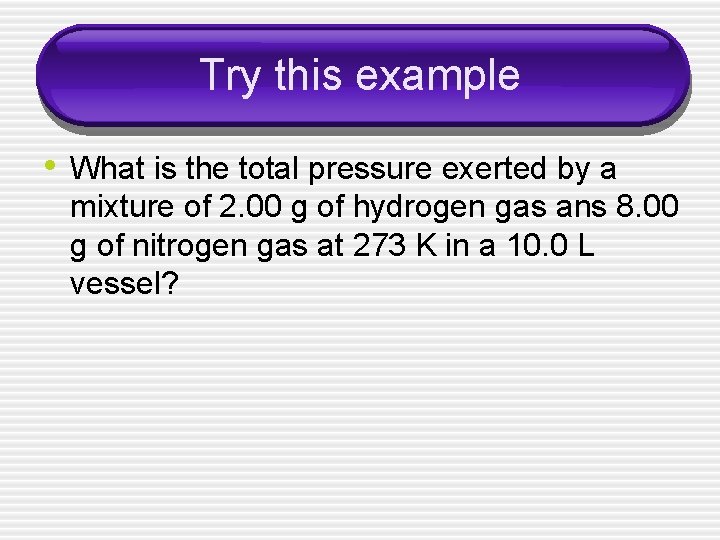 Try this example • What is the total pressure exerted by a mixture of