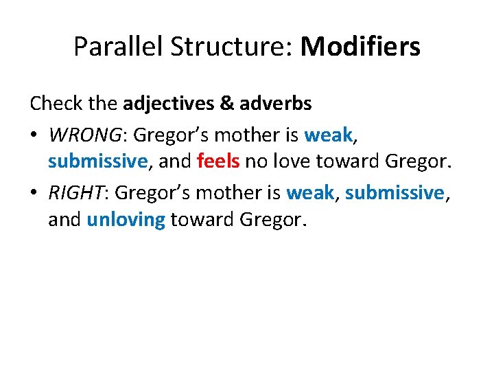 Parallel Structure: Modifiers Check the adjectives & adverbs • WRONG: Gregor’s mother is weak,