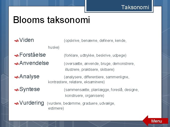 Taksonomi Blooms taksonomi Viden (opskrive, benævne, definere, kende, huske) Forståelse (forklare, udtrykke, beskrive, udpege) Taksonomi Blooms taksonomi Viden (opskrive, benævne, definere, kende, huske) Forståelse (forklare, udtrykke, beskrive, udpege)