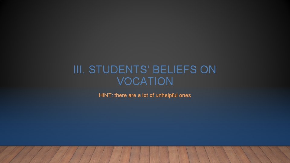 III. STUDENTS’ BELIEFS ON VOCATION HINT: there a lot of unhelpful ones III. STUDENTS’ BELIEFS ON VOCATION HINT: there a lot of unhelpful ones