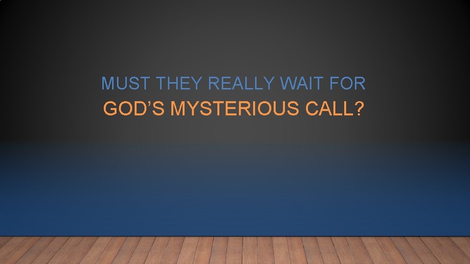 MUST THEY REALLY WAIT FOR GOD’S MYSTERIOUS CALL? MUST THEY REALLY WAIT FOR GOD’S MYSTERIOUS CALL?